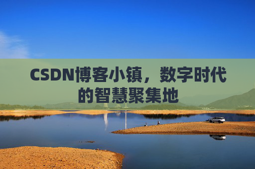 CSDN博客小镇，数字时代的智慧聚集地